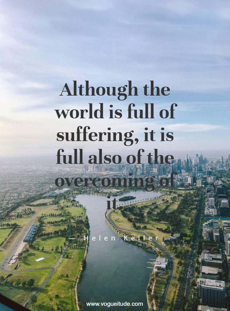 Although the world is full of suffering, it is full also of the overcoming of it.