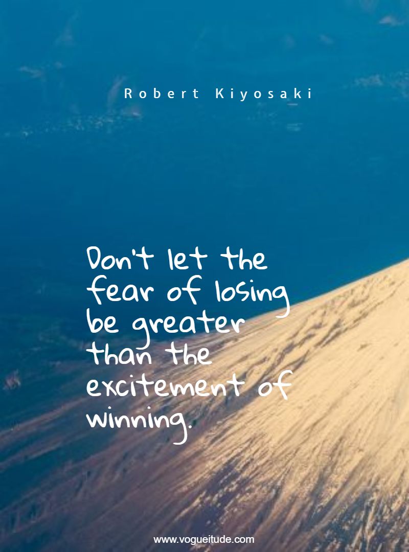 Don't let the fear of losing be greater than the excitement of winning.