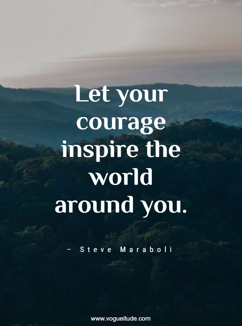 Let your courage inspire the world around you.