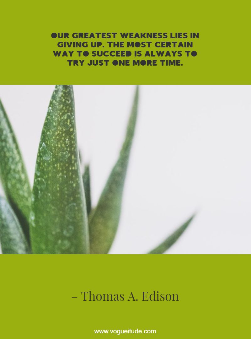 Our greatest weakness lies in giving up. The most certain way to succeed is always to try just one more time.