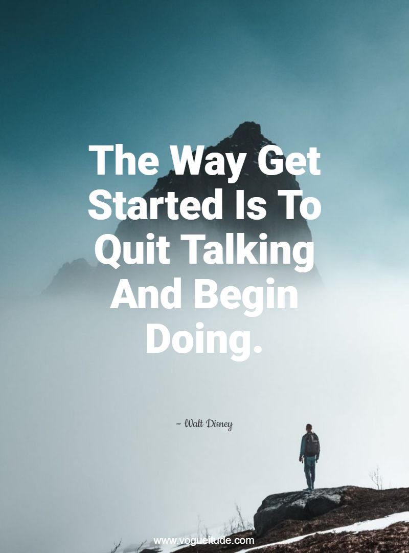 The Way Get Started Is To Quit Talking And Begin Doing.