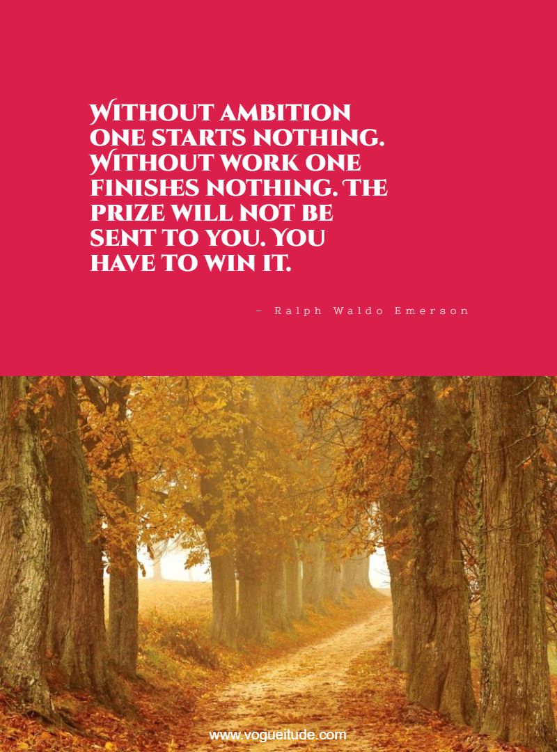 Without ambition one starts nothing. Without work one finishes nothing. The prize will not be sent to you. You have to win it.