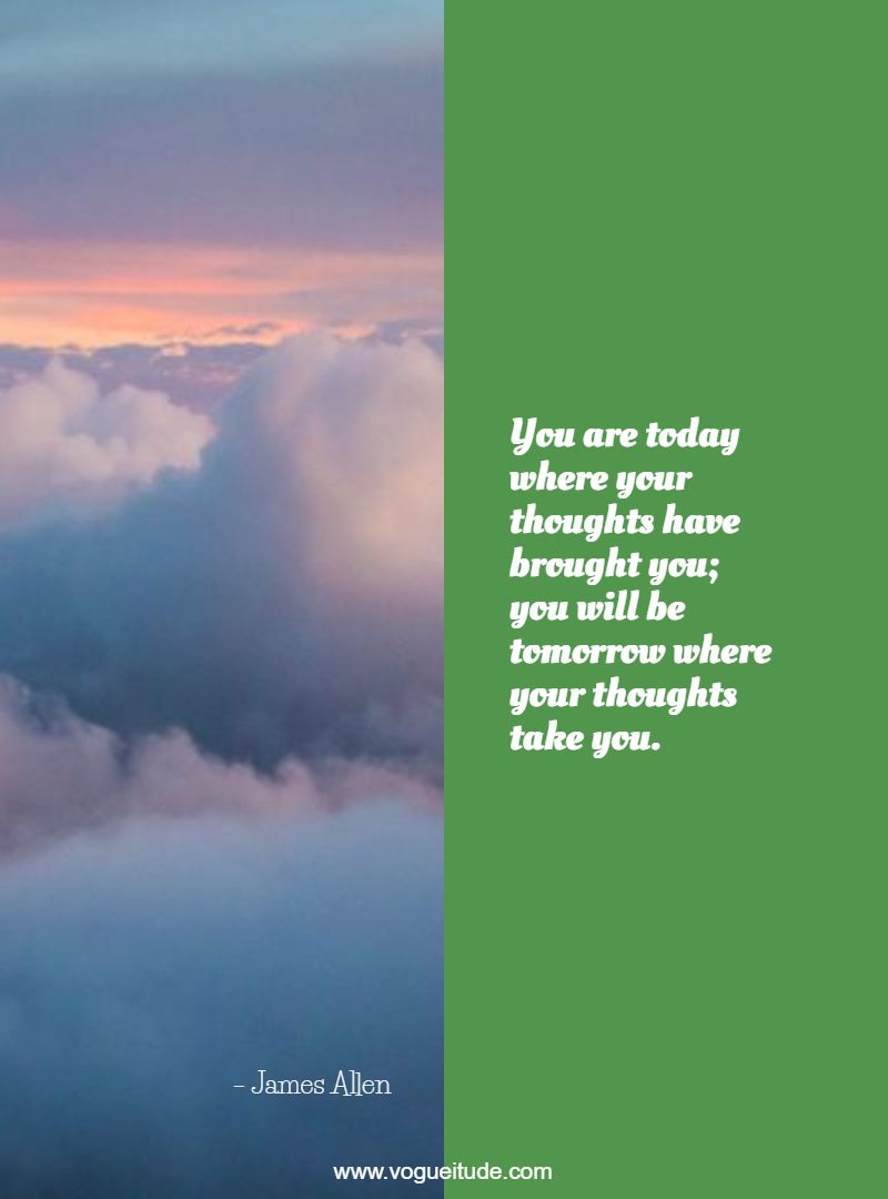 You are today where your thoughts have brought you; you will be tomorrow where your thoughts take you.